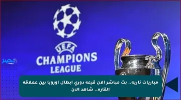 مباريات نارية.. بث مباشر الان قرعة دوري ابطال اوروبا بين عملاقة القارة.. شاهد الان